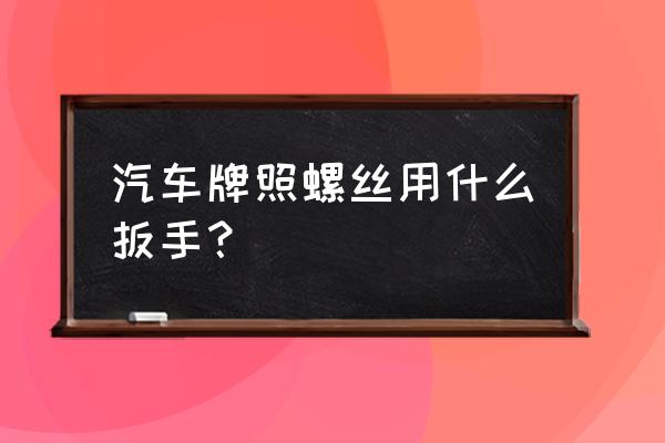 哈佛牌照用什么扳手 汽车牌照螺丝用什么扳手? 哈佛牌照用什么扳手 汽车牌照螺丝用什么扳手?