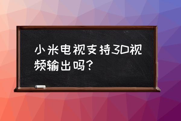 小米激光电视支持3d吗 小米电视支持3D视频输出吗? 小米激光电视支持3d吗 小米电视支持3D视频输出吗?