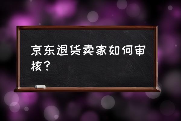 京东怎么审核退货订单 京东退货卖家如何审核? 京东怎么审核退货订单 京东退货卖家如何审核?