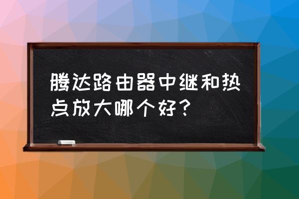 无线中继是哪个路由器分配ip 腾达路由器中继和热点放大哪个好? 无线中继是哪个路由器分配ip 腾达路由器中继和热点放大哪个好?