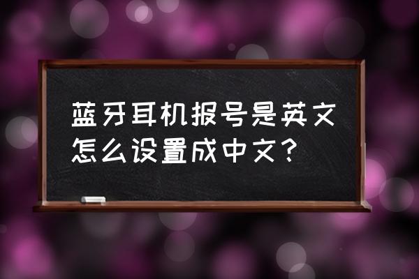 蓝牙耳机提示音怎么改成中文 蓝牙耳机报号是英文怎么设置成中文? 蓝牙耳机提示音怎么改成中文 蓝牙耳机报号是英文怎么设置成中文?