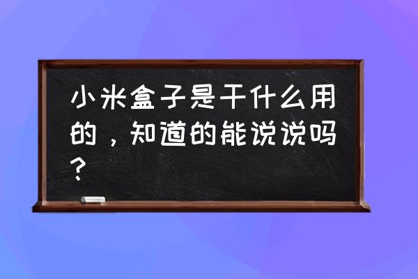 小米电视盒子有什么用处 小米盒子是干什么用的,知道的能说说吗? 小米电视盒子有什么用处 小米盒子是干什么用的,知道的能说说吗?