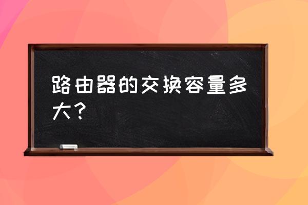 路由器内存多大够 路由器的交换容量多大? 路由器内存多大够 路由器的交换容量多大?