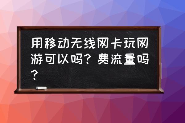 无线网卡玩游戏能费多少流量 用移动无线网卡玩网游可以吗?费流量吗? 无线网卡玩游戏能费多少流量 用移动无线网卡玩网游可以吗?费流量吗?
