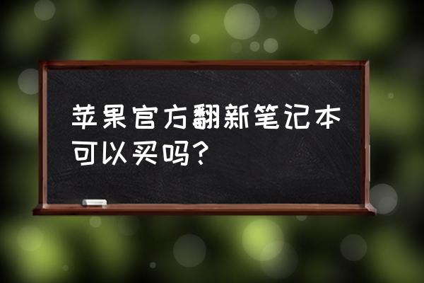 苹果电脑翻新机怎么样 苹果官方翻新笔记本可以买吗? 苹果电脑翻新机怎么样 苹果官方翻新笔记本可以买吗?