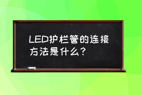 led护栏管的连接方法是什么 LED护栏管的连接方法是什么? led护栏管的连接方法是什么 LED护栏管的连接方法是什么?