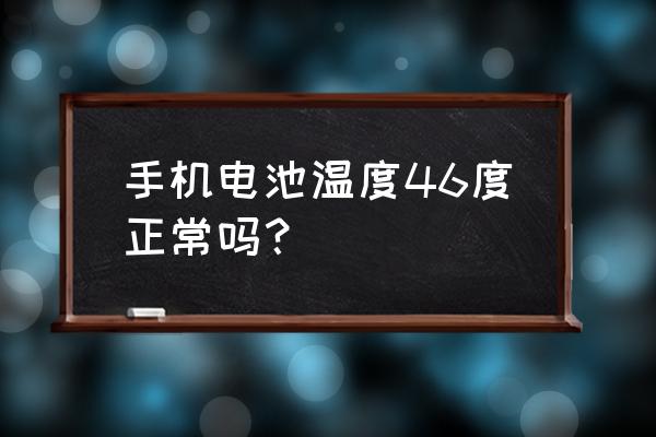 手机电池多少温度正常吗 手机电池温度46度正常吗? 手机电池多少温度正常吗 手机电池温度46度正常吗?