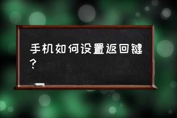 手机返回键等其他按键怎么设置 手机如何设置返回键? 手机返回键等其他按键怎么设置 手机如何设置返回键?