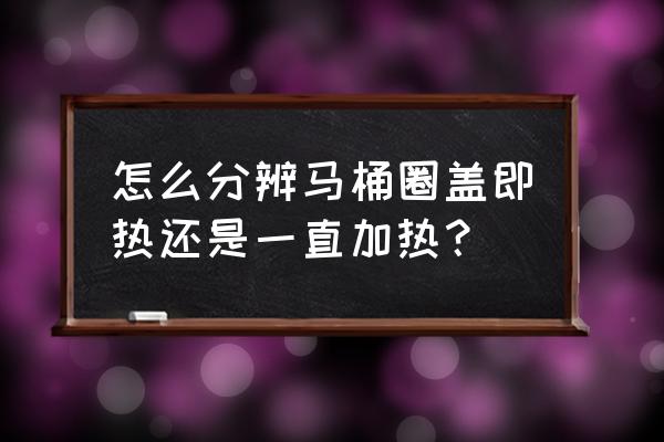 马桶盖即热和储热有什么区别 怎么分辨马桶圈盖即热还是一直加热? 马桶盖即热和储热有什么区别 怎么分辨马桶圈盖即热还是一直加热?