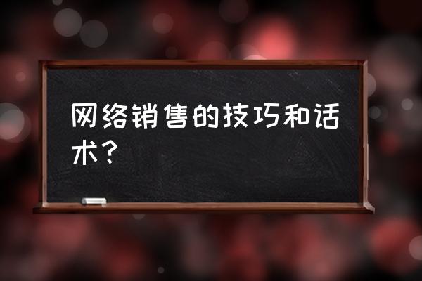 网络营销该如何与客户沟通 网络销售的技巧和话术? 网络营销该如何与客户沟通 网络销售的技巧和话术?