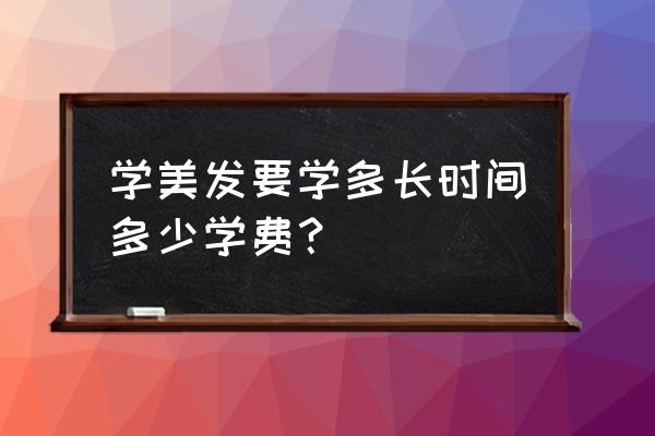 美发要学多久要多少钱 学美发要学多长时间多少学费? 美发要学多久要多少钱 学美发要学多长时间多少学费?