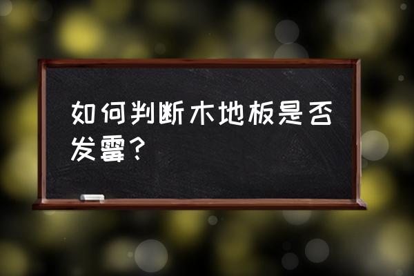 木地板质量问题有哪些症状 如何判断木地板是否发霉? 木地板质量问题有哪些症状 如何判断木地板是否发霉?