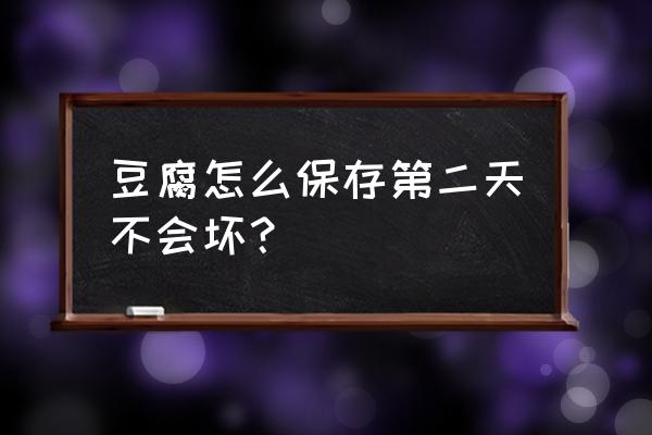 夏天没有冰箱怎么保存豆腐 豆腐怎么保存第二天不会坏? 夏天没有冰箱怎么保存豆腐 豆腐怎么保存第二天不会坏?