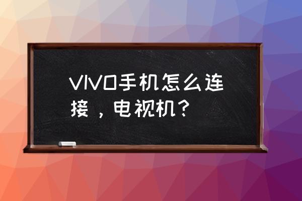 vivonex手机怎么连接液晶电视 VIVO手机怎么连接,电视机? vivonex手机怎么连接液晶电视 VIVO手机怎么连接,电视机?