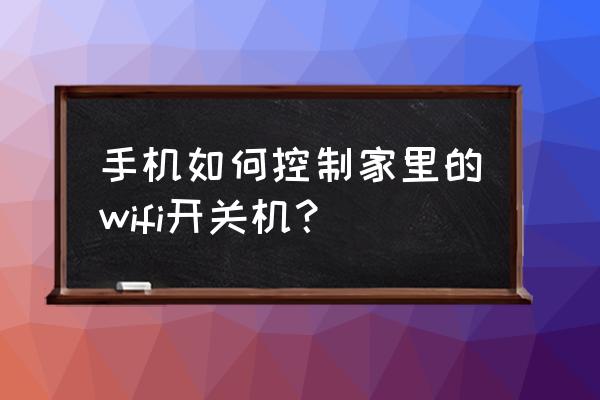 怎么用手机远程重启无线路由器 手机如何控制家里的wifi开关机? 怎么用手机远程重启无线路由器 手机如何控制家里的wifi开关机?