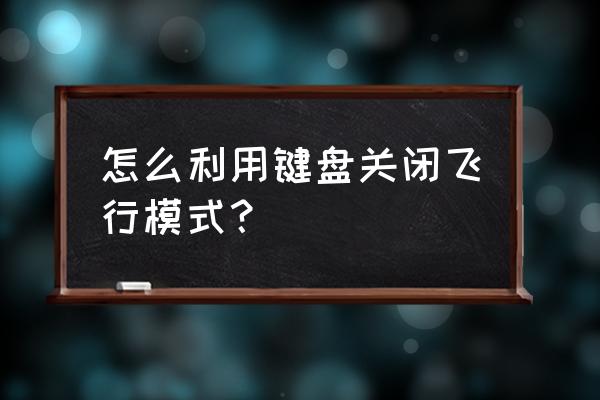 台式电脑怎么关闭飞行 怎么利用键盘关闭飞行模式? 台式电脑怎么关闭飞行 怎么利用键盘关闭飞行模式?