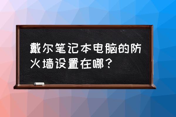 戴尔防火墙在哪里 戴尔笔记本电脑的防火墙设置在哪? 戴尔防火墙在哪里 戴尔笔记本电脑的防火墙设置在哪?
