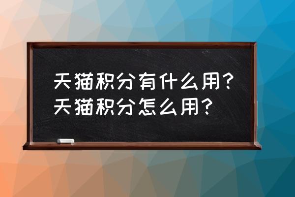 天猫积分兑换如何转换淘口令 天猫积分有什么用?天猫积分怎么用? 天猫积分兑换如何转换淘口令 天猫积分有什么用?天猫积分怎么用?