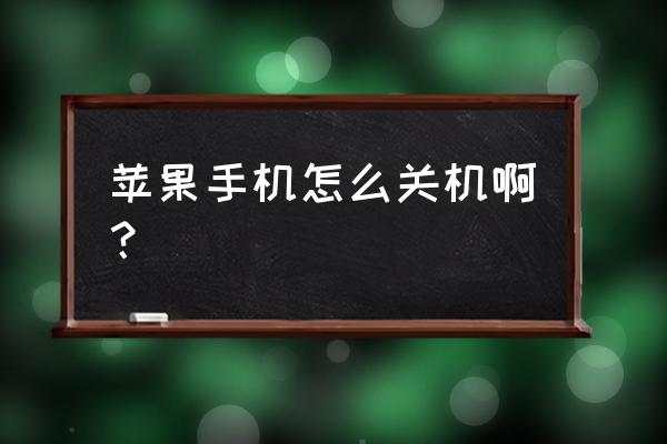 苹果手机关机怎么弄 苹果手机怎么关机啊? 苹果手机关机怎么弄 苹果手机怎么关机啊?