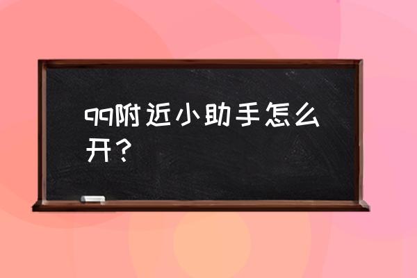 苹果扣扣小程序哪里找 qq附近小助手怎么开? 苹果扣扣小程序哪里找 qq附近小助手怎么开?