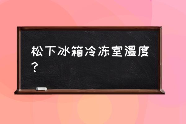 松下冰箱一般温度多少度 松下冰箱冷冻室温度? 松下冰箱一般温度多少度 松下冰箱冷冻室温度?