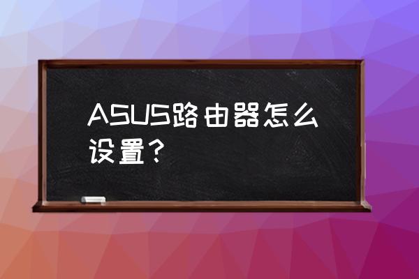 华硕路由器怎么设置唤醒 ASUS路由器怎么设置? 华硕路由器怎么设置唤醒 ASUS路由器怎么设置?