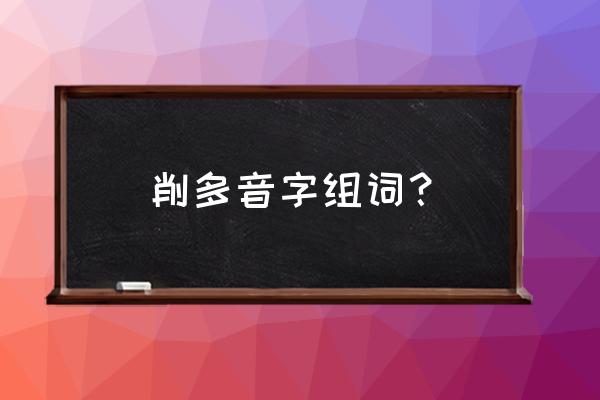 削铅笔的削怎么组词 削多音字组词? 削铅笔的削怎么组词 削多音字组词?