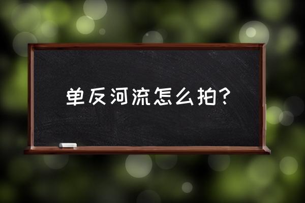 单反相机如何拍摄流动 单反河流怎么拍? 单反相机如何拍摄流动 单反河流怎么拍?