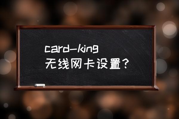 无线网卡共享怎样设置 card-king无线网卡设置? 无线网卡共享怎样设置 card-king无线网卡设置?
