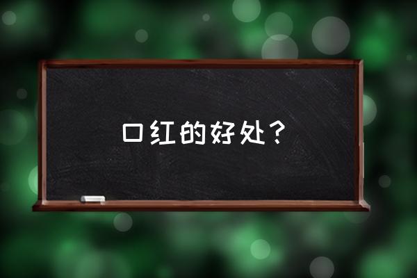 女人应该涂口红好还是不好 口红的好处? 女人应该涂口红好还是不好 口红的好处?