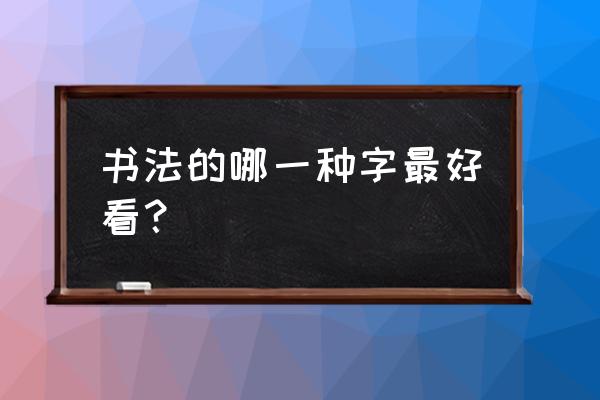 作品两字什么书写字体好看 书法的哪一种字最好看? 作品两字什么书写字体好看 书法的哪一种字最好看?