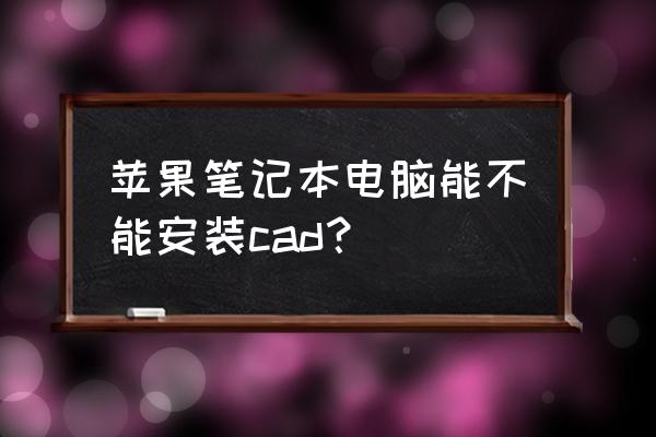 苹果笔记本可装cad吗 苹果笔记本电脑能不能安装cad? 苹果笔记本可装cad吗 苹果笔记本电脑能不能安装cad?