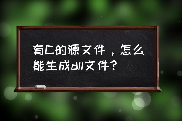 怎样使用命令行生成dll文件 有C的源文件,怎么能生成dll文件? 怎样使用命令行生成dll文件 有C的源文件,怎么能生成dll文件?
