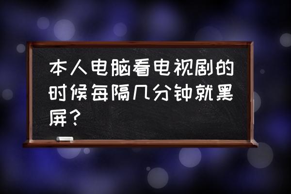 电脑看电视机一会黑屏怎么回事 本人电脑看电视剧的时候每隔几分钟就黑屏? 电脑看电视机一会黑屏怎么回事 本人电脑看电视剧的时候每隔几分钟就黑屏?