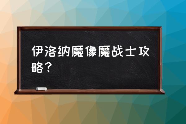 伊洛纳以太光剑好不好 伊洛纳魔像魔战士攻略? 伊洛纳以太光剑好不好 伊洛纳魔像魔战士攻略?