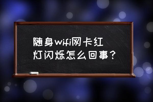 光纤无线网卡怎么回事 随身wifi网卡红灯闪烁怎么回事? 光纤无线网卡怎么回事 随身wifi网卡红灯闪烁怎么回事?