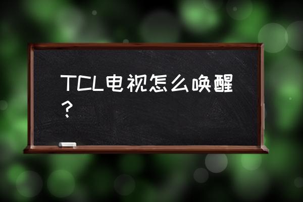tcl网络电视待机怎么唤醒 TCL电视怎么唤醒? tcl网络电视待机怎么唤醒 TCL电视怎么唤醒?