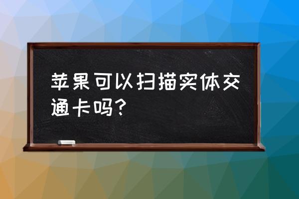 苹果手机如何读取实体卡 苹果可以扫描实体交通卡吗? 苹果手机如何读取实体卡 苹果可以扫描实体交通卡吗?