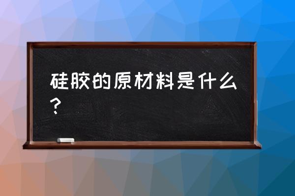 硅胶软模具的成型材料是什么 硅胶的原材料是什么? 硅胶软模具的成型材料是什么 硅胶的原材料是什么?