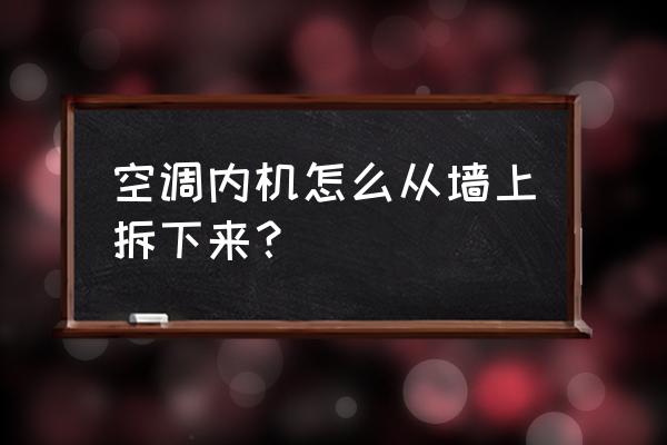 空调内机怎么从墙上卸 空调内机怎么从墙上拆下来? 空调内机怎么从墙上卸 空调内机怎么从墙上拆下来?