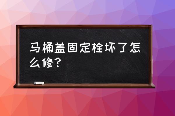马桶盖上的螺丝断了怎么维修 马桶盖固定栓坏了怎么修? 马桶盖上的螺丝断了怎么维修 马桶盖固定栓坏了怎么修?