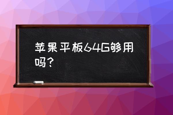 平板电脑64g内存好不好 苹果平板64G够用吗? 平板电脑64g内存好不好 苹果平板64G够用吗?