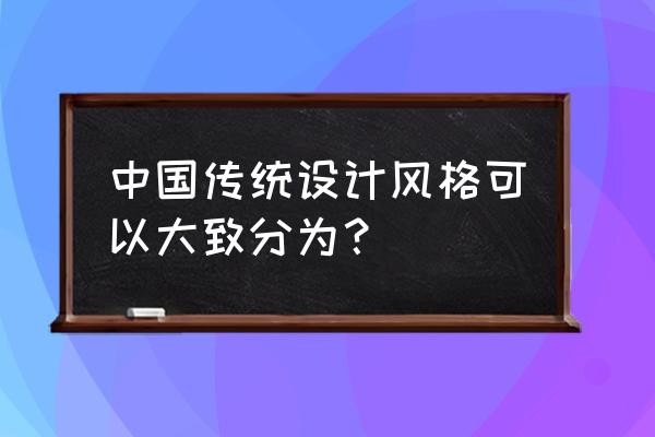 传统室内设计风格有哪些 中国传统设计风格可以大致分为? 传统室内设计风格有哪些 中国传统设计风格可以大致分为?