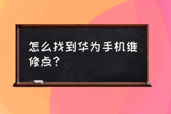 华为手机东西湖哪里有维修店 怎么找到华为手机维修点? 华为手机东西湖哪里有维修店 怎么找到华为手机维修点?