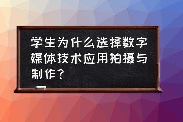 为什么选择数字媒体应用技术专业 学生为什么选择数字媒体技术应用拍摄与制作? 为什么选择数字媒体应用技术专业 学生为什么选择数字媒体技术应用拍摄与制作?