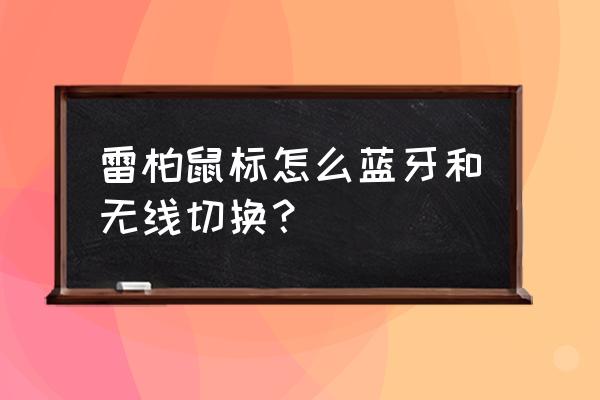 雷柏鼠标怎么切换蓝牙模式 雷柏鼠标怎么蓝牙和无线切换? 雷柏鼠标怎么切换蓝牙模式 雷柏鼠标怎么蓝牙和无线切换?