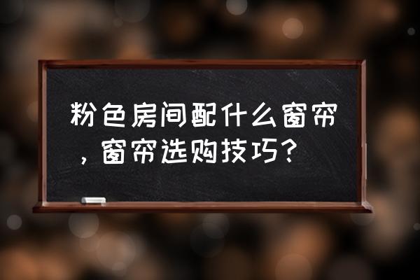 粉色房间用什么颜色窗帘好看 粉色房间配什么窗帘,窗帘选购技巧? 粉色房间用什么颜色窗帘好看 粉色房间配什么窗帘,窗帘选购技巧?