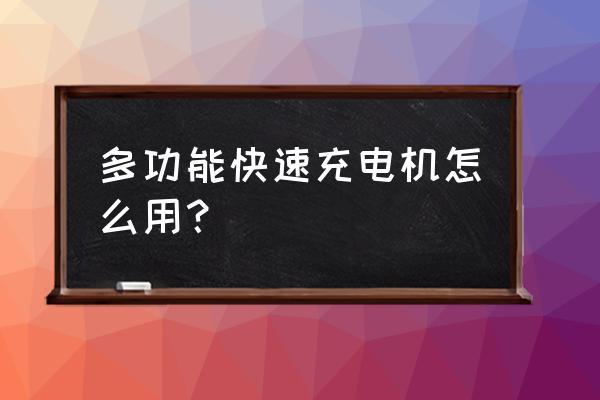 多功能手机充电器怎么用 多功能快速充电机怎么用? 多功能手机充电器怎么用 多功能快速充电机怎么用?