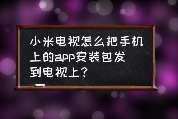 智能电视怎样保存手机上的文件夹 小米电视怎么把手机上的app安装包发到电视上? 智能电视怎样保存手机上的文件夹 小米电视怎么把手机上的app安装包发到电视上?