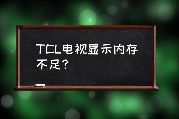 tcl电视怎么显示内存不足 TCL电视显示内存不足? tcl电视怎么显示内存不足 TCL电视显示内存不足?